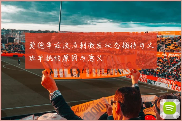 爱德华兹谈马刺激发状态期待与文班单挑的原因与意义