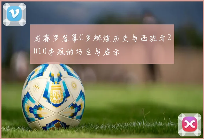 龙赛罗落幕C罗辉煌历史与西班牙2010夺冠的巧合与启示