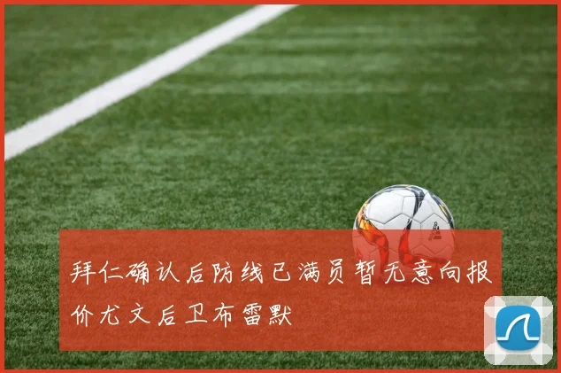 拜仁确认后防线已满员暂无意向报价尤文后卫布雷默