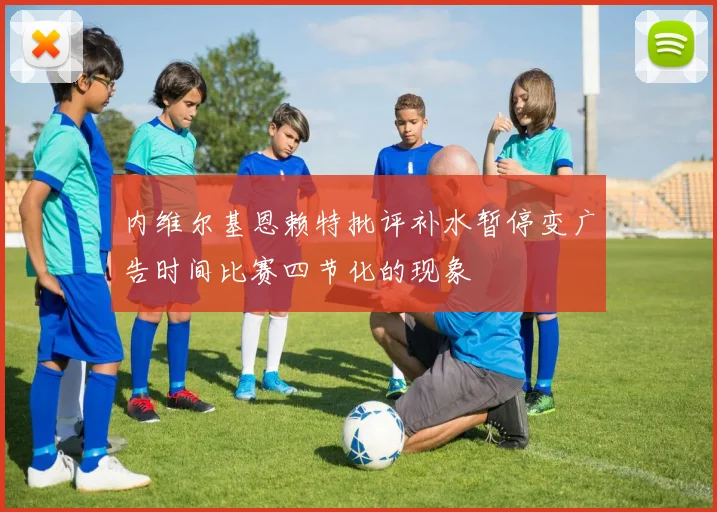 内维尔基恩赖特批评补水暂停变广告时间比赛四节化的现象