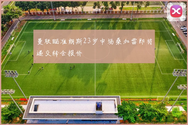 曼联瞄准朗斯23岁中场桑加雷即将递交转会报价