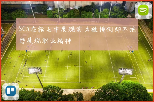 SGA在抢七中展现实力被撞倒却不抱怨展现职业精神