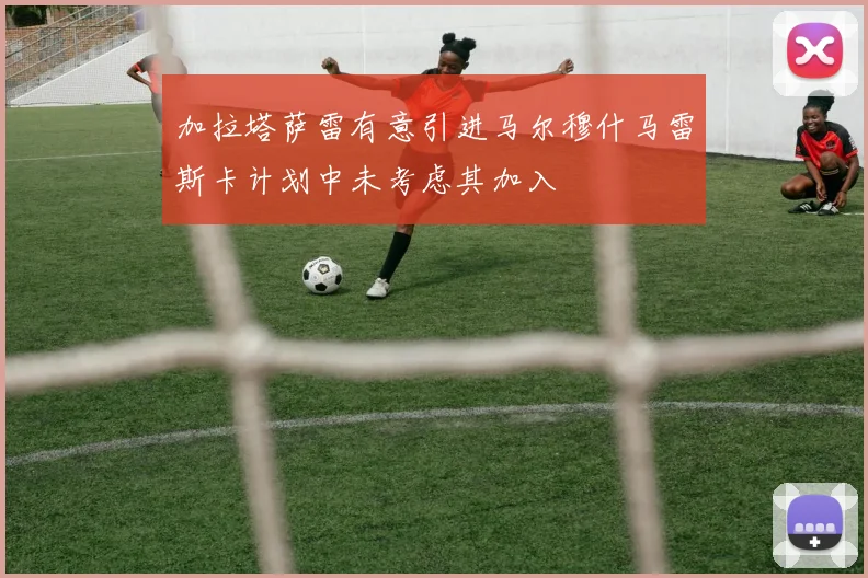 加拉塔萨雷有意引进马尔穆什马雷斯卡计划中未考虑其加入