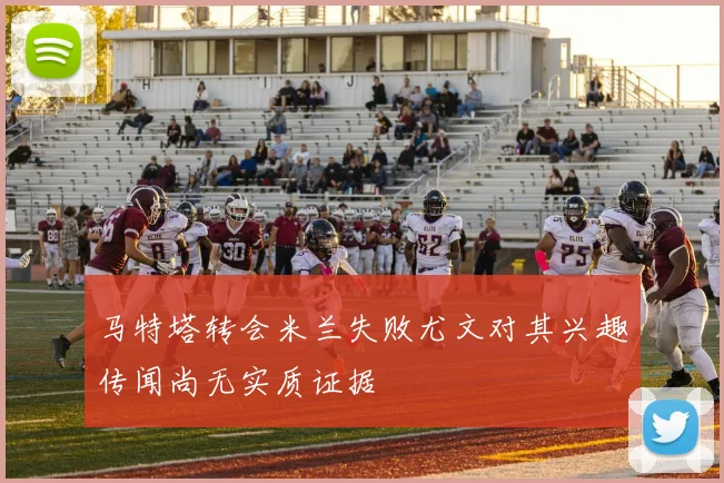马特塔转会米兰失败尤文对其兴趣传闻尚无实质证据